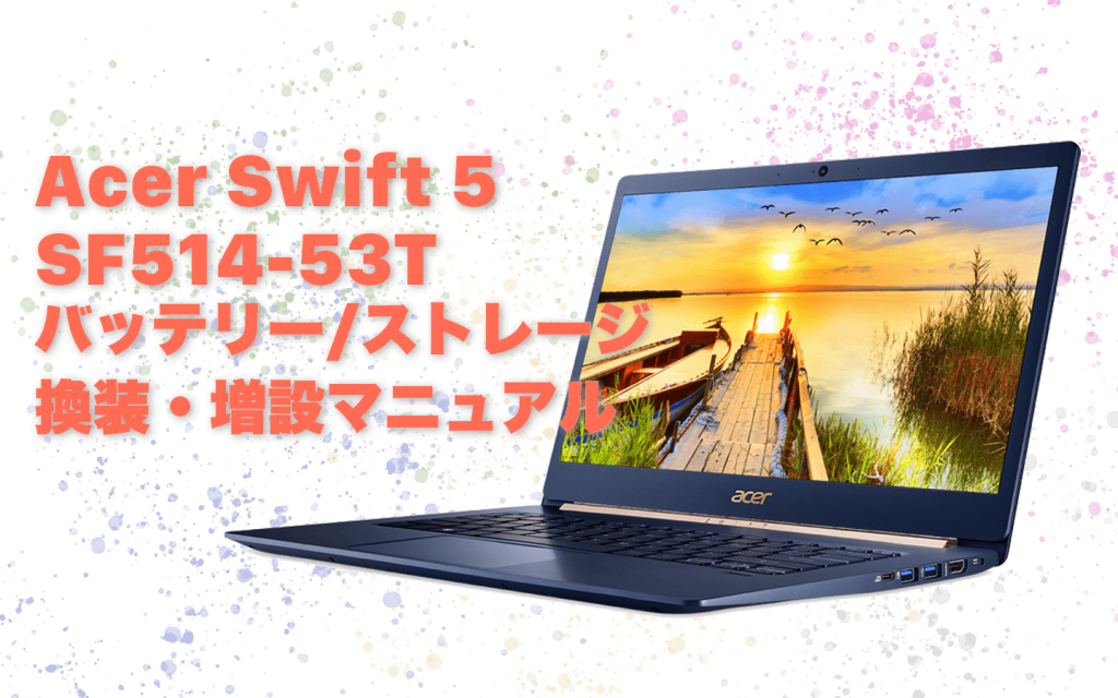 Acer Swift 5 SF514-53Tのバッテリー、ストレージ換装・増設手順