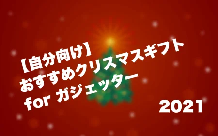 【自分向け】おすすめクリスマスギフト for ガジェッター-2021年-
