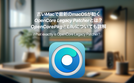 古いMacで最新のmacOSが動くOpenCore Legacy Patcher（OCLP）とは？
