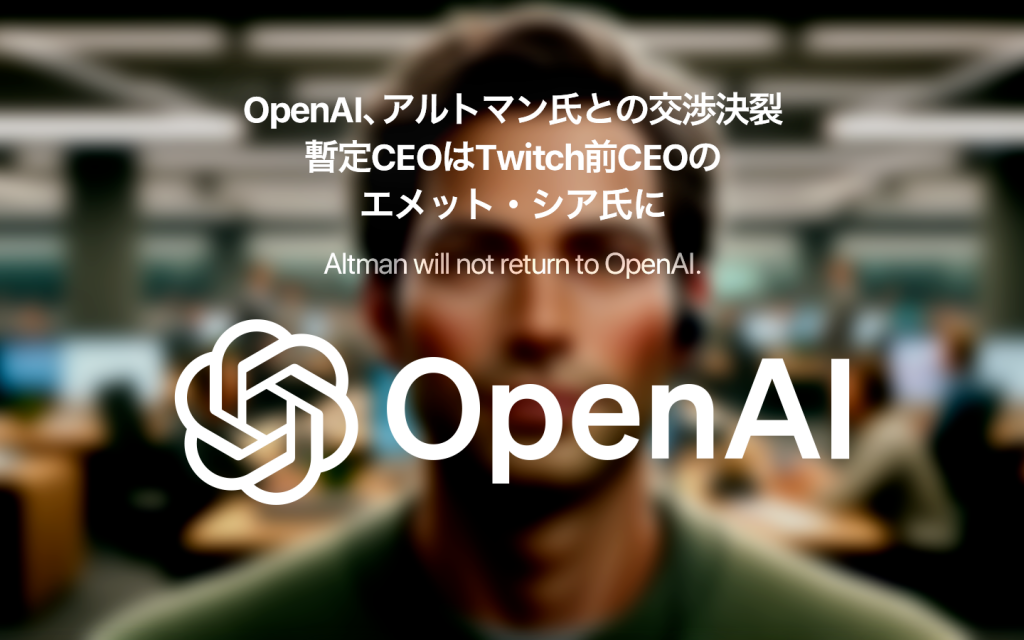 OpenAI、アルトマン氏との交渉決裂、暫定CEOはTwitch CEOを務めたエメット・シア氏に