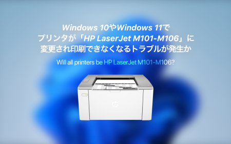 Windows 10やWindows 11でプリンタが「HP LaserJet M101-M106」に変更され印刷できなくなるトラブルが発生か。
