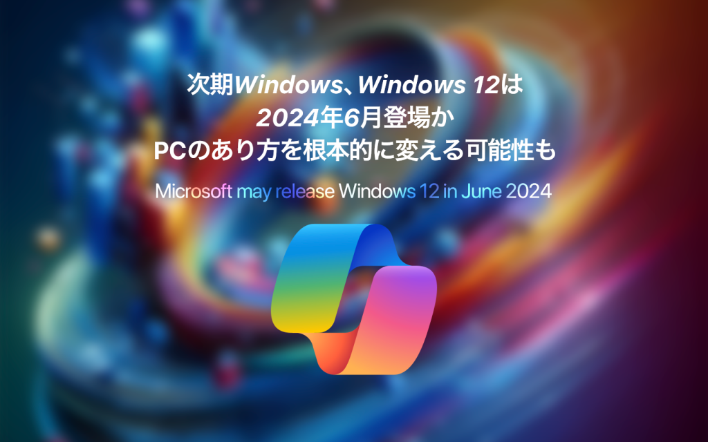 Windows 12は2024年6月に登場か？AI PCがPCのあり方を根本的に変える可能性。