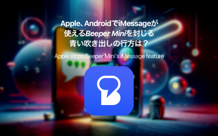 Apple、AndroidでiMessageが使える「Beeper Mini」を封じる – 青い吹き出しの行方