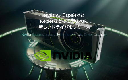 NVIDIA、Keplerなどの古いGPUと旧OS向けに新しいドライバをリリース