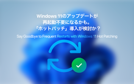 Windows 11のアップデートが再起動不要になるかも。「ホットパッチ」導入でイライラが解消されるか？