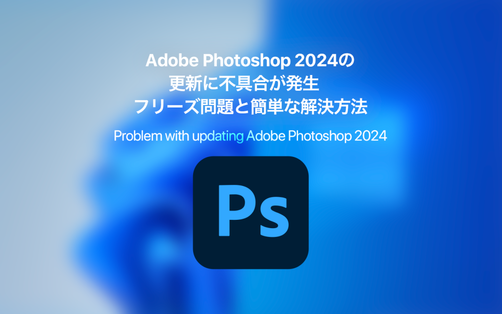 Adobe Photoshop 2024の更新に不具合が発生 フリーズ問題と簡単な解決方法
