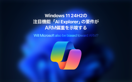 【Wintel終焉か】Windows 11 24H2の注目機能「AI Explorer」の要件がARM偏重を示唆する