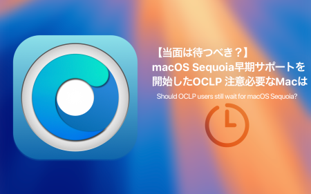 【当面は待つべき？】macOS Sequoiaの早期サポートを開始したOCLPがリリース 注意が必要なMacは